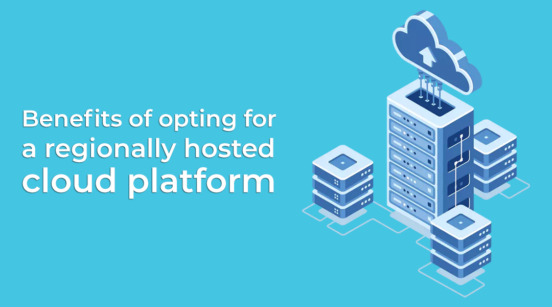 Benefits of opting for a regionally hosted cloud platform