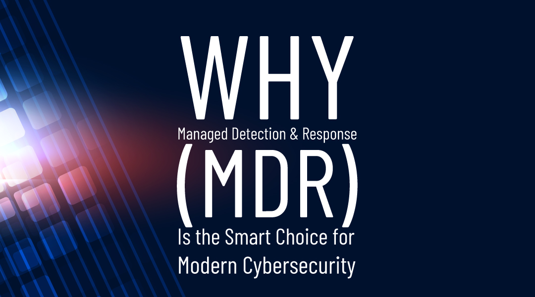 Why Managed Detection & Response (MDR) Is the Smart Choice for Modern Cybersecurity