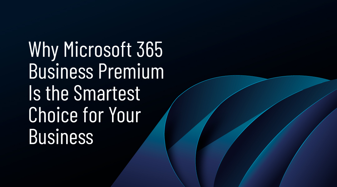 Why Microsoft 365 Business Premium Is the Smartest Choice for Your Business