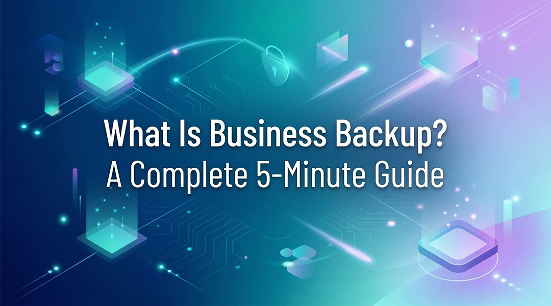 What Is Business Backup? A Complete 5-Minute Guide