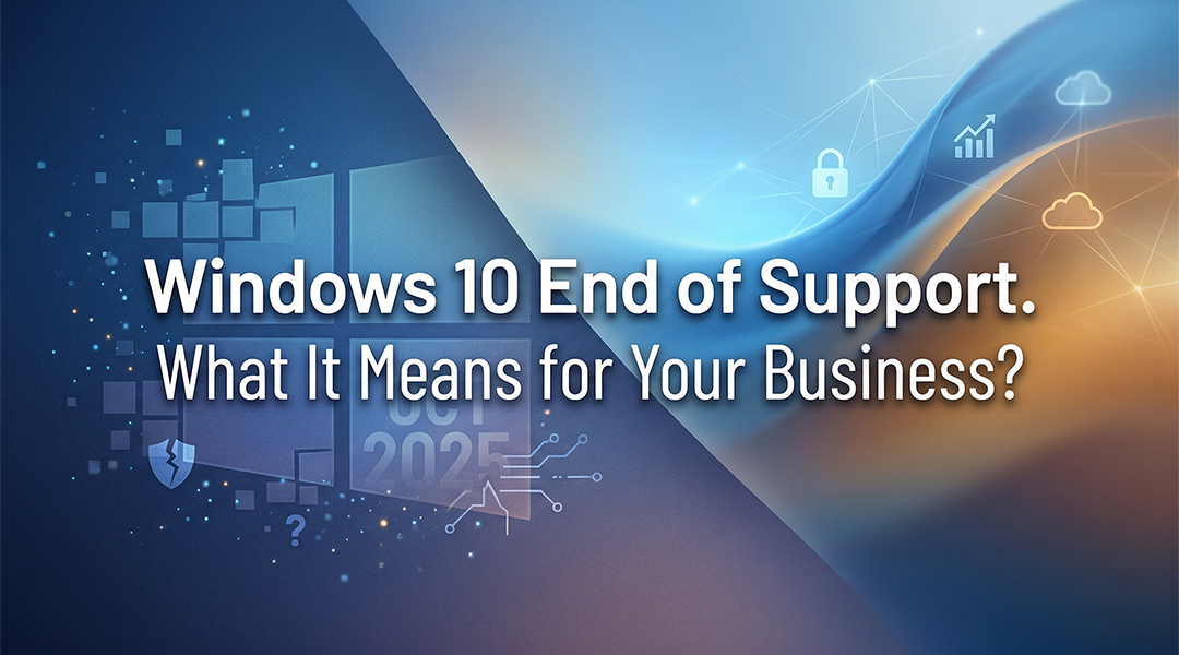Windows 10 End of Support: What It Means for Your Business