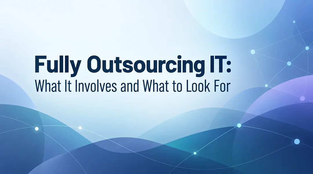 Fully Outsourcing IT: What It Involves and What to Look For